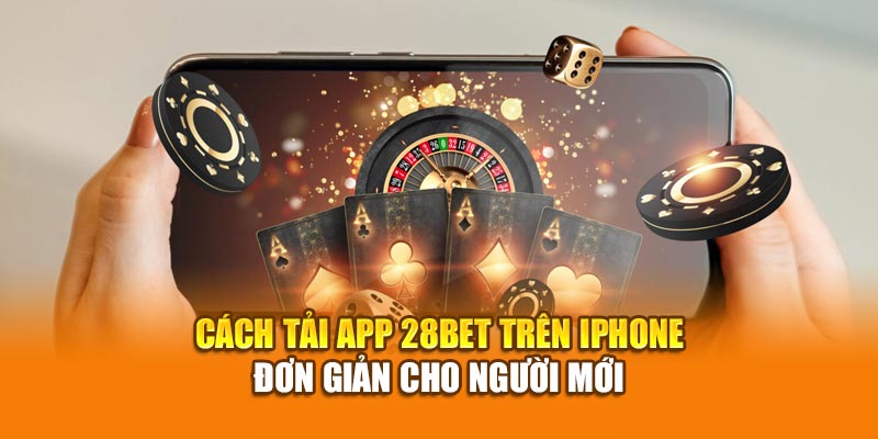 Cách tải app 28bet trên iPhone đơn giản cho người mới