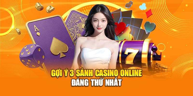 Gợi ý 3 sảnh Casino online đáng thử nhất