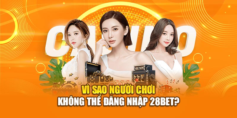 Vì sao người chơi không thể đăng nhập 28bet?